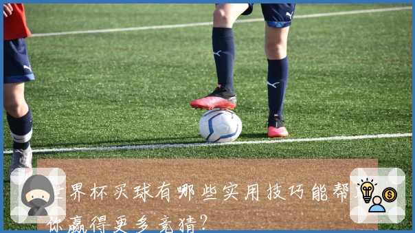 世界杯买球有哪些实用技巧能帮助你赢得更多竞猜？