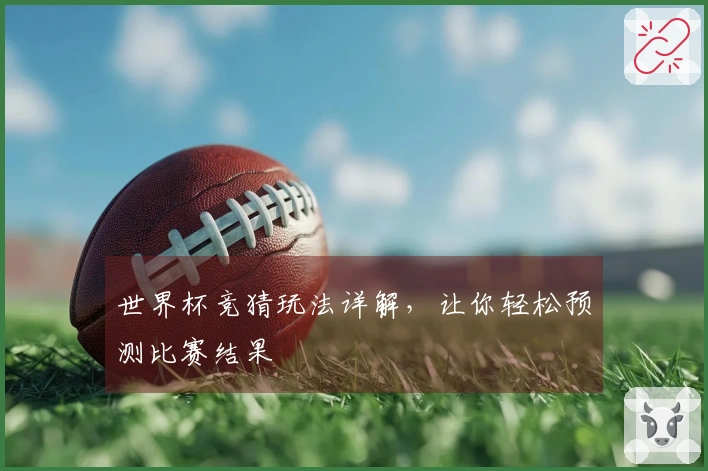 世界杯竞猜玩法详解，让你轻松预测比赛结果