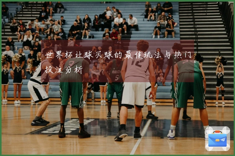 世界杯让球买球的最佳玩法与热门投注分析