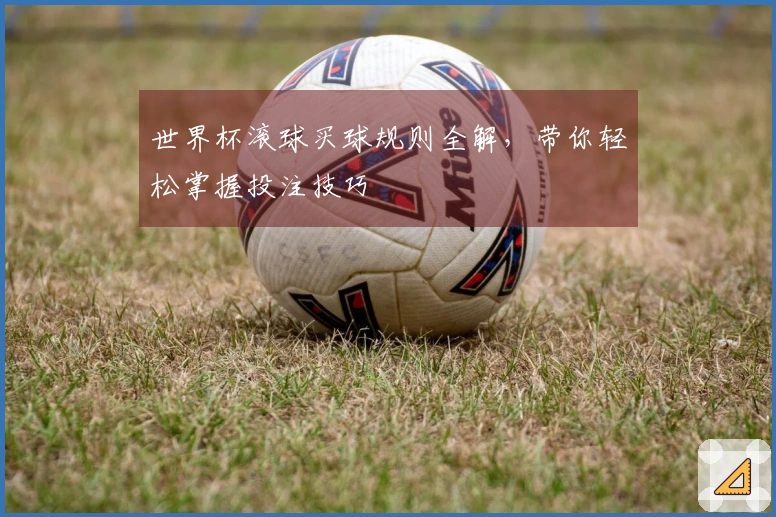 世界杯滚球买球规则全解，带你轻松掌握投注技巧