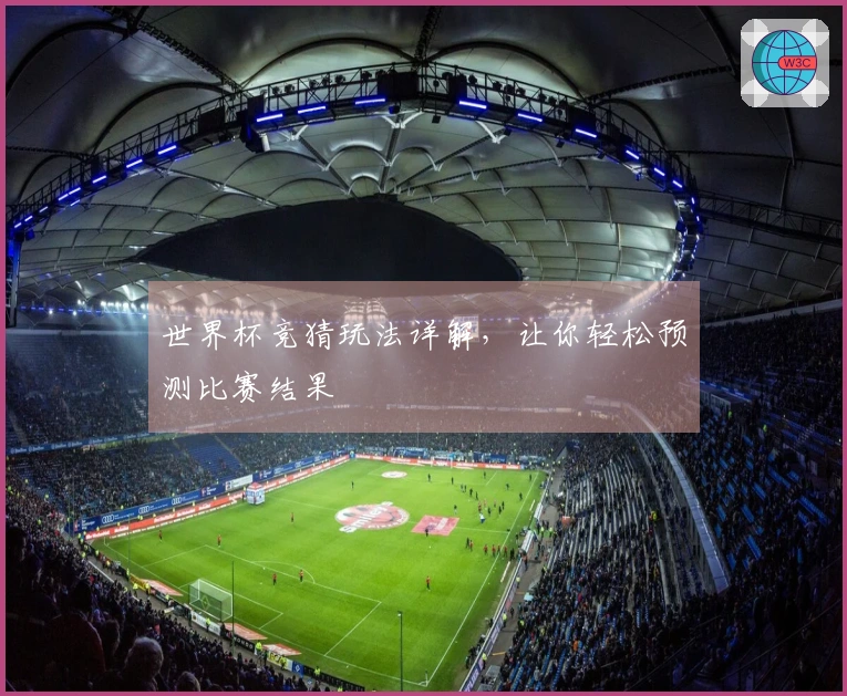 世界杯竞猜玩法详解，让你轻松预测比赛结果