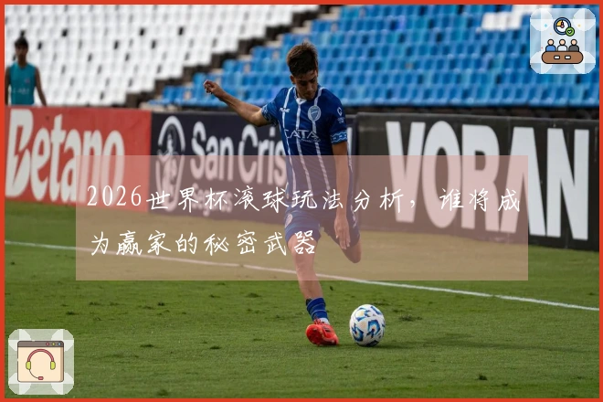 2026世界杯滚球玩法分析，谁将成为赢家的秘密武器