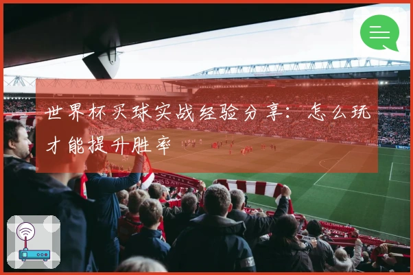 世界杯买球实战经验分享：怎么玩才能提升胜率