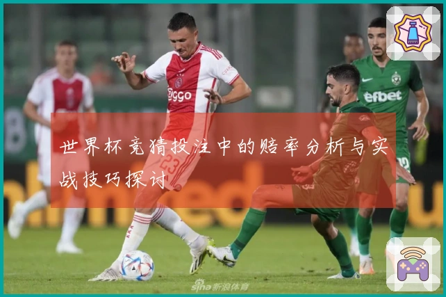 世界杯竞猜投注中的赔率分析与实战技巧探讨