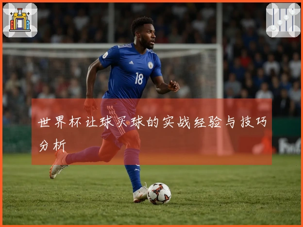 世界杯让球买球的实战经验与技巧分析